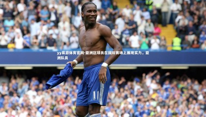 yy易游体育官网-亚洲区球员在国际赛场上展现实力，亚洲队员