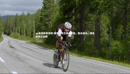 yy易游体育官网-捷克与荷兰战成平局，胜负难分，捷克和荷兰战绩