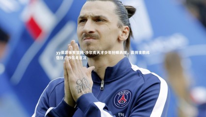 yy易游体育官网-沙尔克天才少年抢眼表现，赢得主教练信任，沙尔克近况