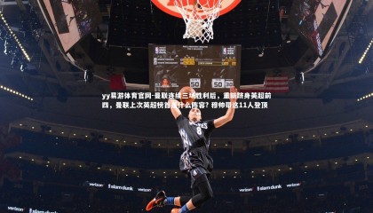 yy易游体育官网-曼联连续三场胜利后，重新跻身英超前四，曼联上次英超榜首是什么阵容? 穆帅带这11人登顶