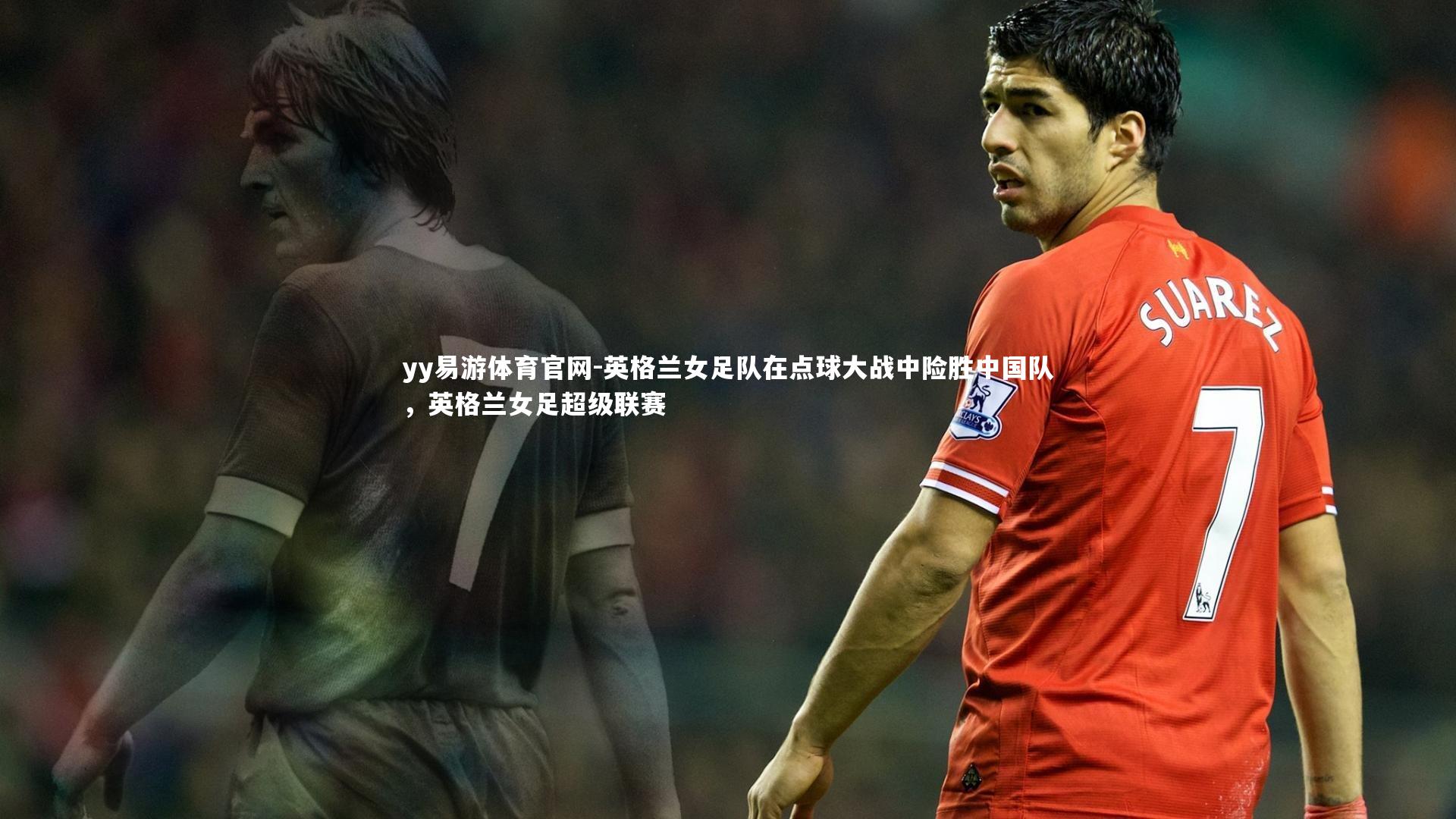英格兰女足队在点球大战中险胜中国队，英格兰女足超级联赛
