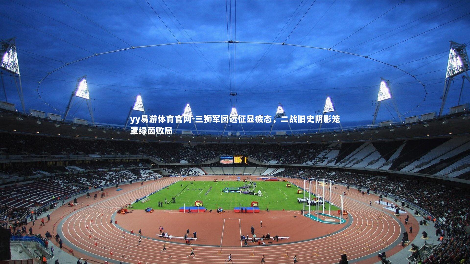 三狮军团远征显疲态，二战旧史阴影笼罩绿茵败局